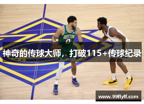 神奇的传球大师，打破115+传球纪录